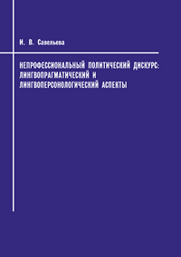Савельева И. В. Непрофессиональный политический дискурс: лингвопрагматический и лингвоперсонологический аспекты